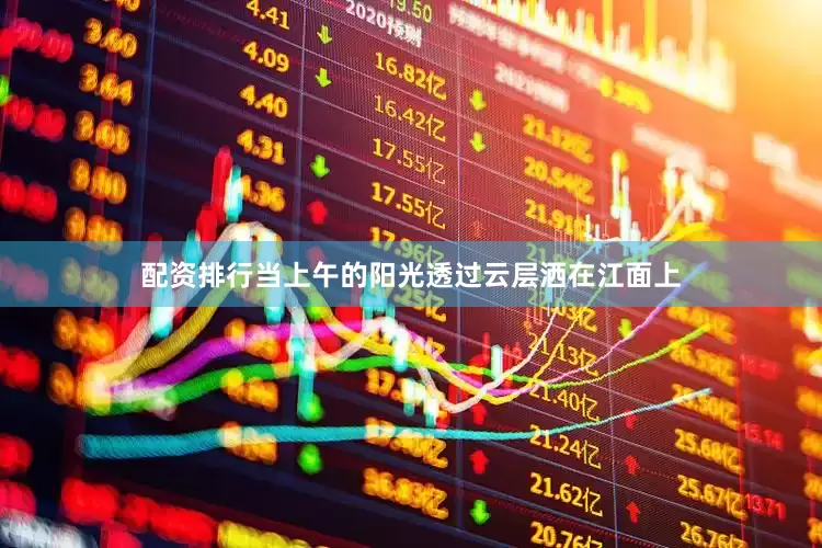 配资排行当上午的阳光透过云层洒在江面上