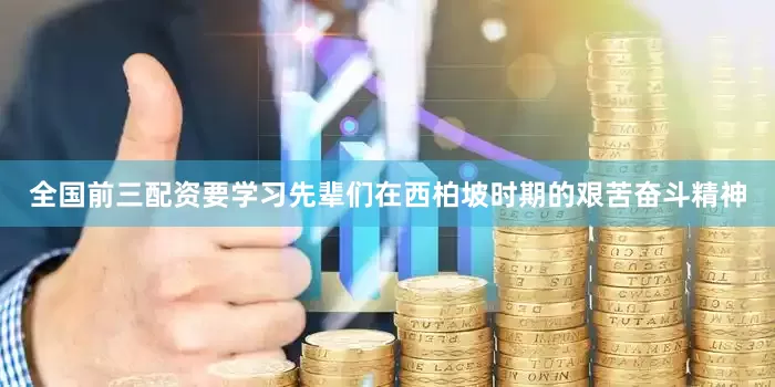 全国前三配资要学习先辈们在西柏坡时期的艰苦奋斗精神
