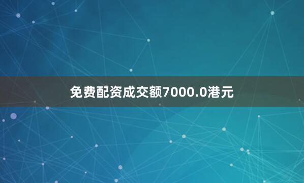 免费配资成交额7000.0港元