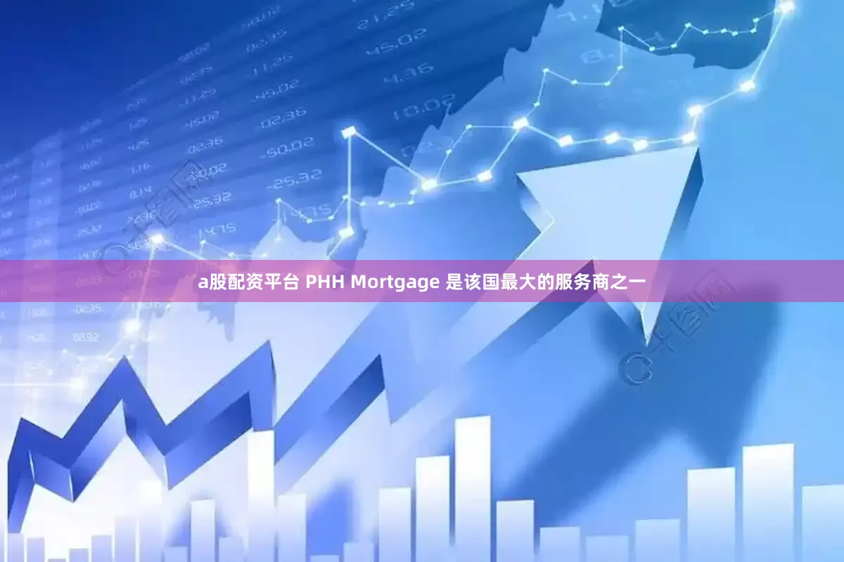 a股配资平台 PHH Mortgage 是该国最大的服务商之一