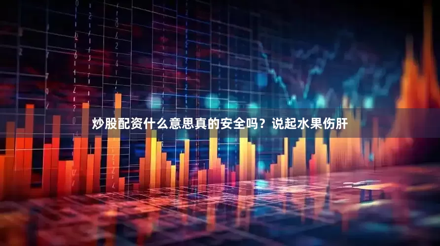 炒股配资什么意思真的安全吗？说起水果伤肝