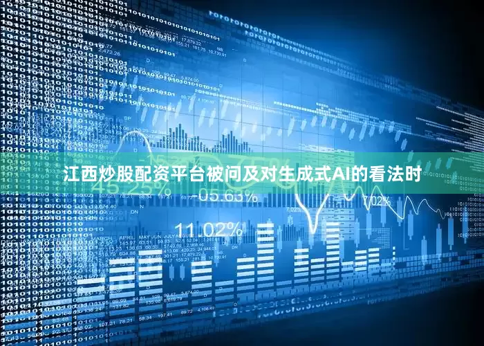 江西炒股配资平台　　被问及对生成式AI的看法时