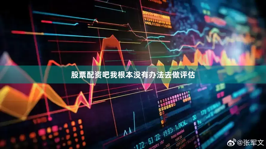股票配资吧我根本没有办法去做评估