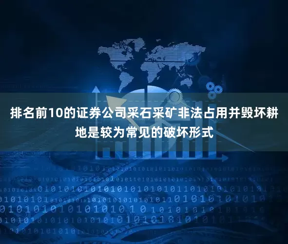 排名前10的证券公司采石采矿非法占用并毁坏耕地是较为常见的破坏形式