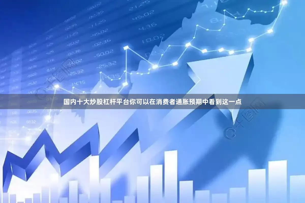 国内十大炒股杠杆平台你可以在消费者通胀预期中看到这一点
