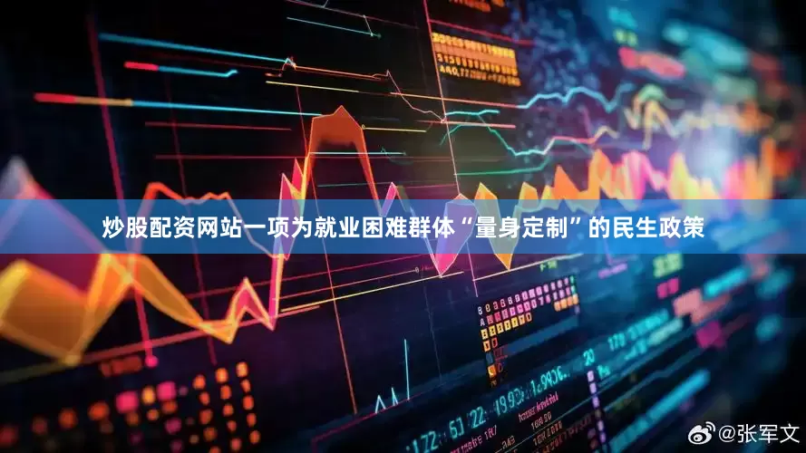 炒股配资网站一项为就业困难群体“量身定制”的民生政策