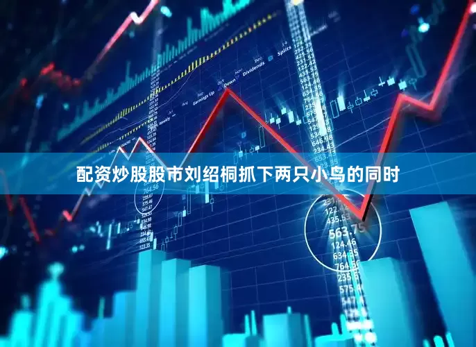 配资炒股股市　　刘绍桐抓下两只小鸟的同时