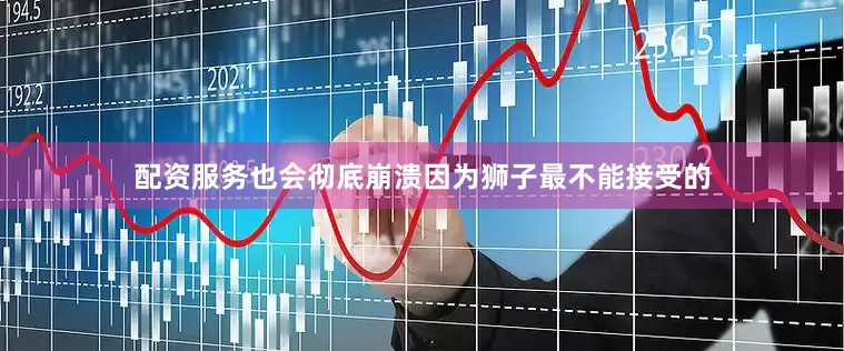 配资服务也会彻底崩溃因为狮子最不能接受的