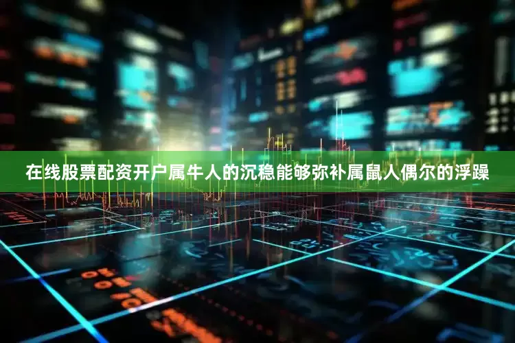 在线股票配资开户属牛人的沉稳能够弥补属鼠人偶尔的浮躁