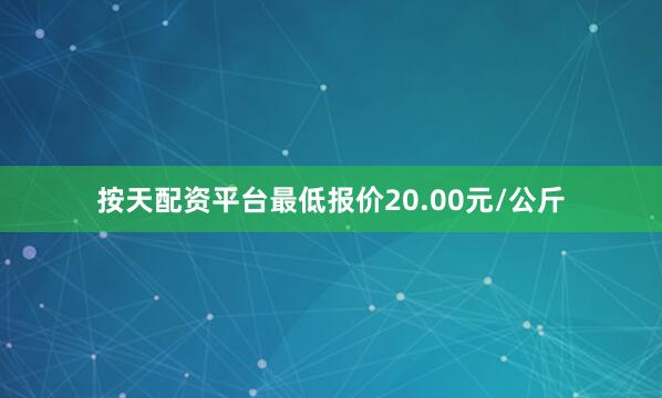 按天配资平台最低报价20.00元/公斤