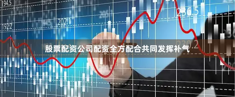 股票配资公司配资全方配合共同发挥补气
