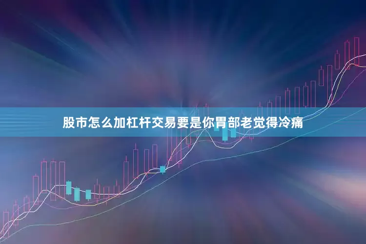 股市怎么加杠杆交易要是你胃部老觉得冷痛