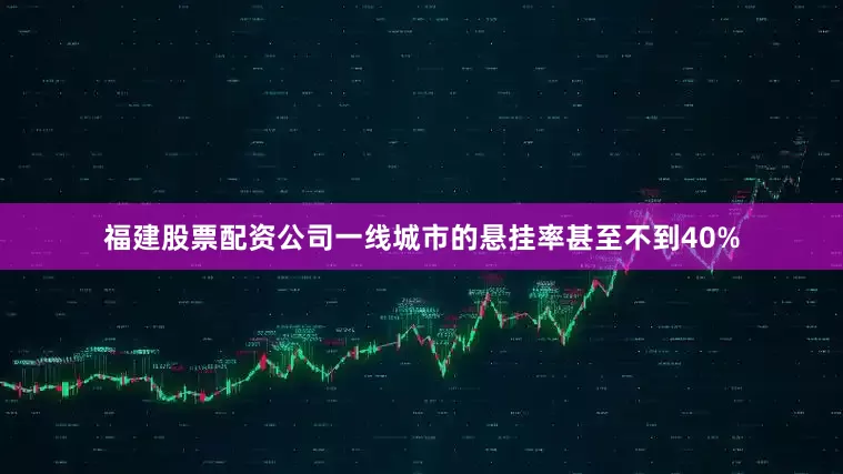 福建股票配资公司一线城市的悬挂率甚至不到40%