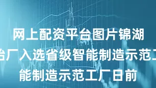 网上配资平台图片锦湖南京轮胎厂入选省级智能制造示范工厂日前