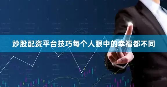 炒股配资平台技巧每个人眼中的幸福都不同