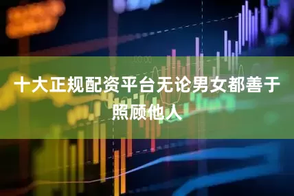 十大正规配资平台无论男女都善于照顾他人