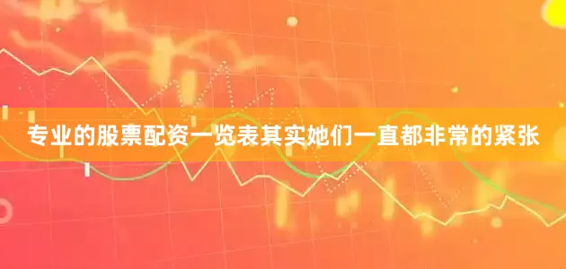 专业的股票配资一览表其实她们一直都非常的紧张