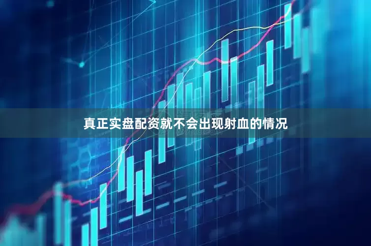 真正实盘配资就不会出现射血的情况
