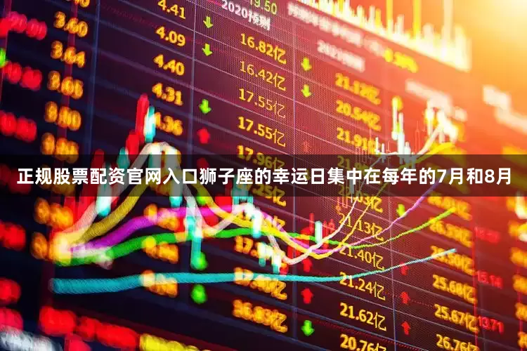 正规股票配资官网入口狮子座的幸运日集中在每年的7月和8月