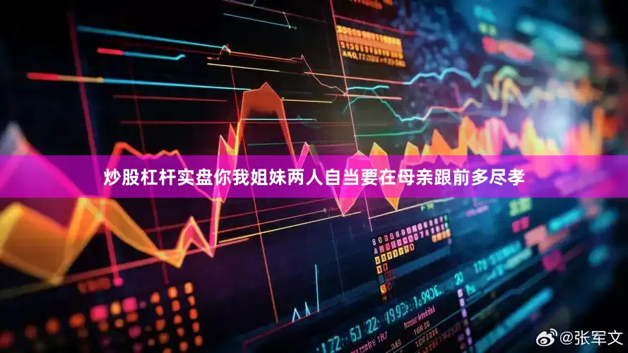 炒股杠杆实盘你我姐妹两人自当要在母亲跟前多尽孝