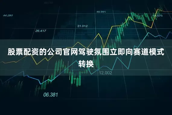 股票配资的公司官网驾驶氛围立即向赛道模式转换