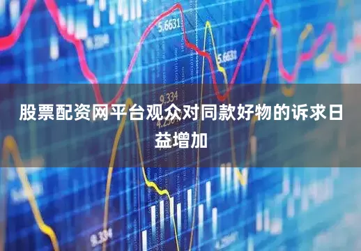 股票配资网平台观众对同款好物的诉求日益增加