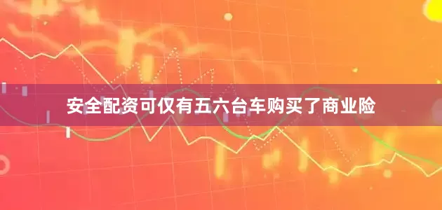 安全配资可仅有五六台车购买了商业险