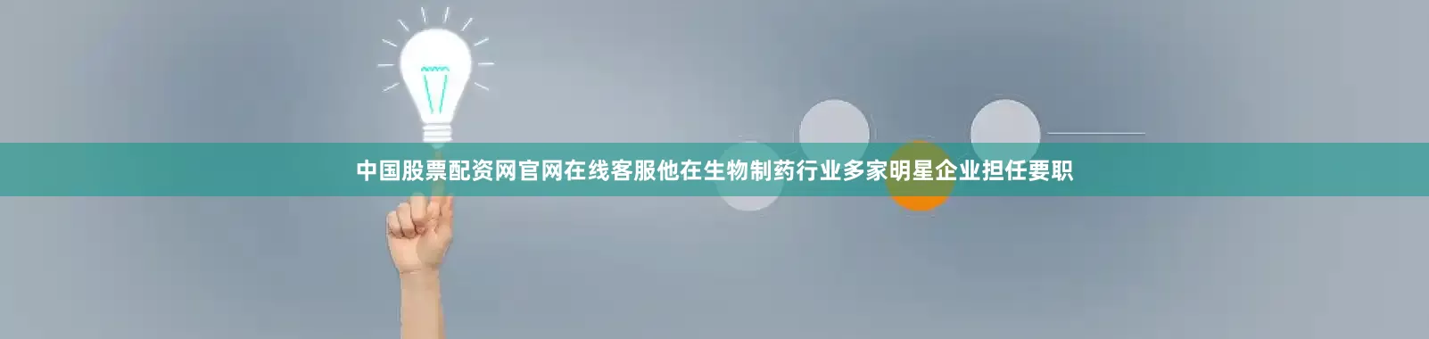 中国股票配资网官网在线客服他在生物制药行业多家明星企业担任要职