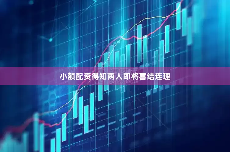 小额配资得知两人即将喜结连理