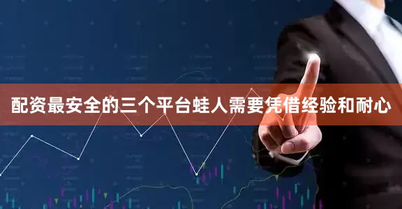 配资最安全的三个平台蛙人需要凭借经验和耐心
