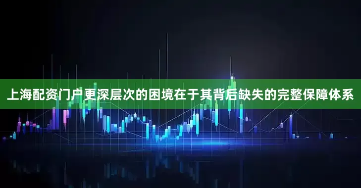 上海配资门户更深层次的困境在于其背后缺失的完整保障体系