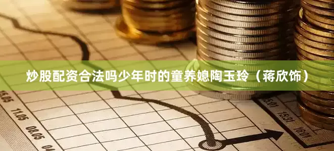 炒股配资合法吗少年时的童养媳陶玉玲（蒋欣饰）