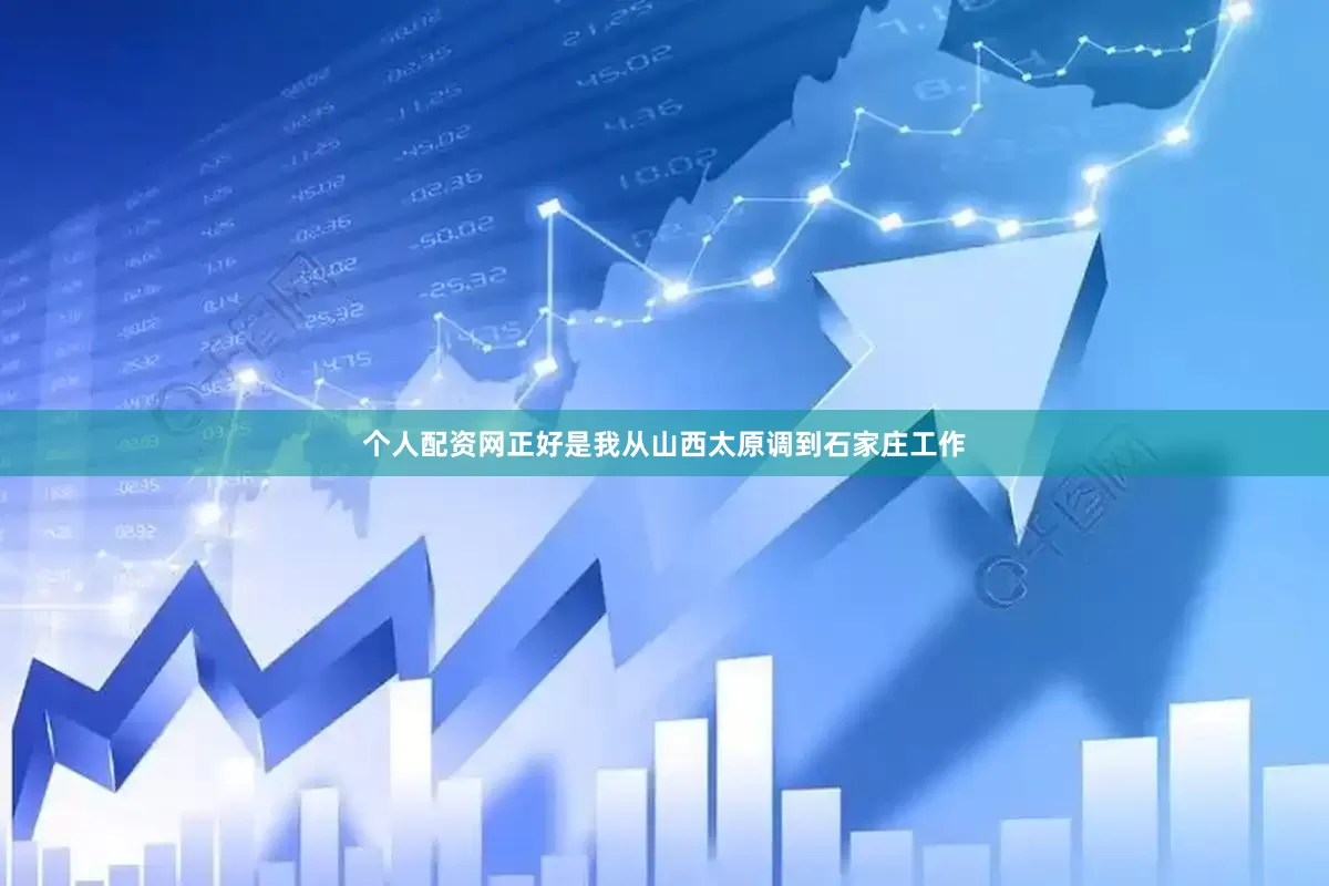 个人配资网正好是我从山西太原调到石家庄工作