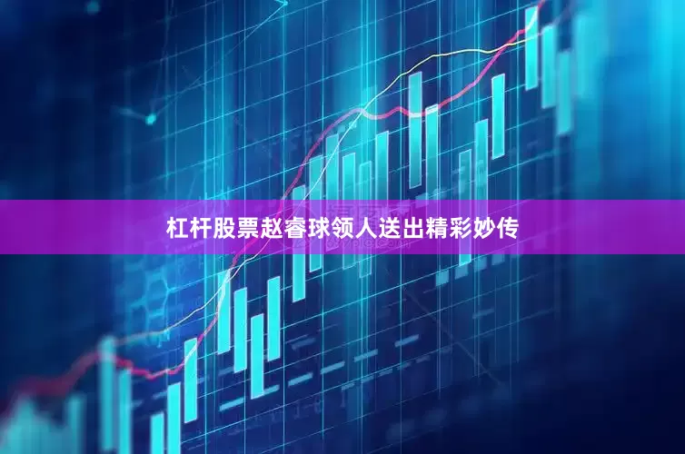杠杆股票赵睿球领人送出精彩妙传