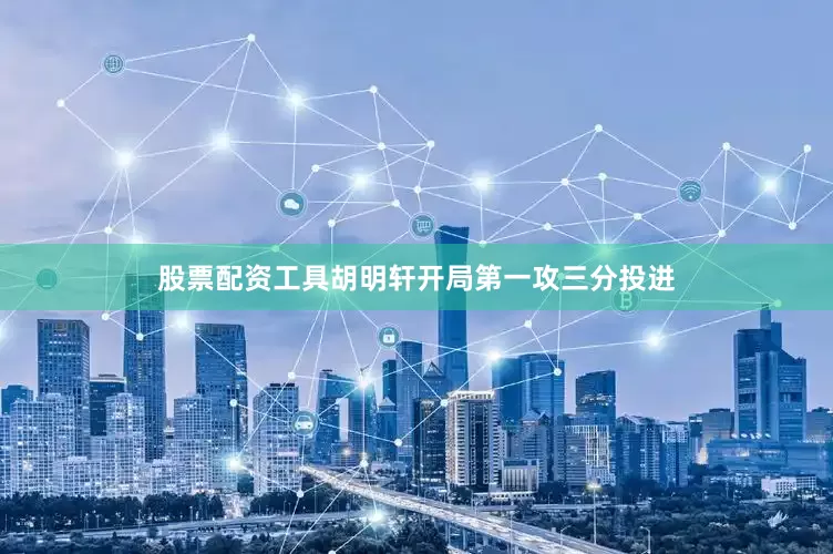 股票配资工具胡明轩开局第一攻三分投进