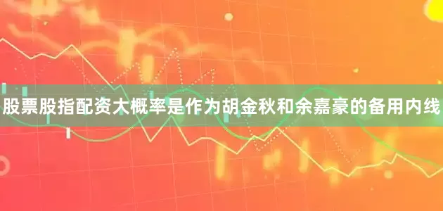 股票股指配资大概率是作为胡金秋和余嘉豪的备用内线