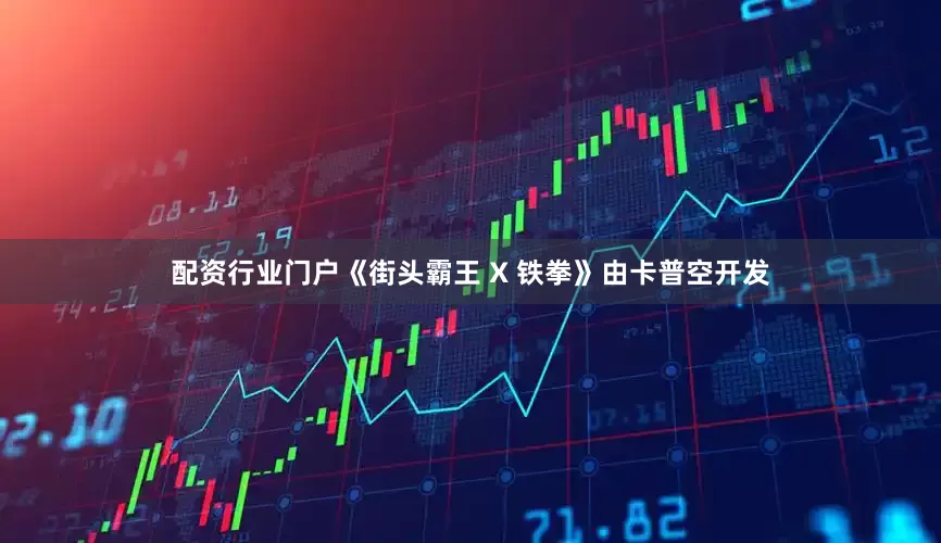配资行业门户《街头霸王 X 铁拳》由卡普空开发