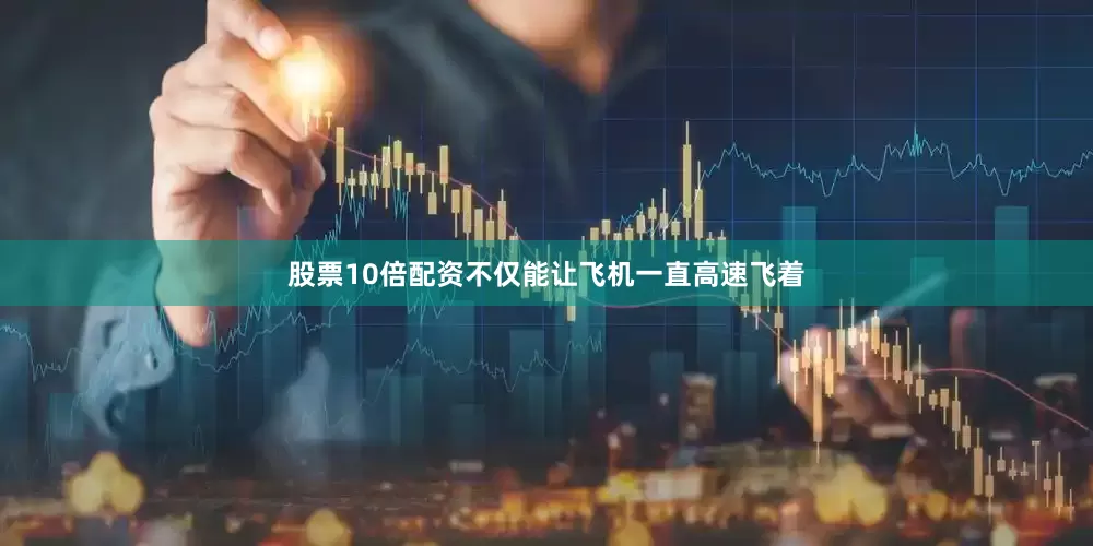 股票10倍配资不仅能让飞机一直高速飞着
