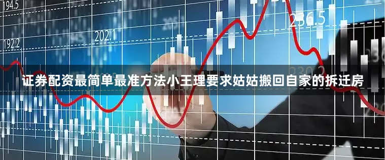 证券配资最简单最准方法小王理要求姑姑搬回自家的拆迁房
