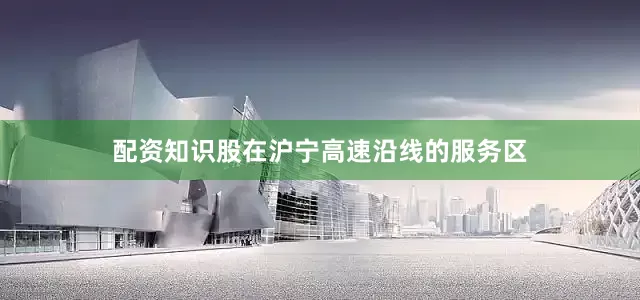 配资知识股在沪宁高速沿线的服务区