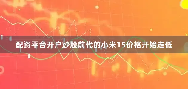 配资平台开户炒股前代的小米15价格开始走低