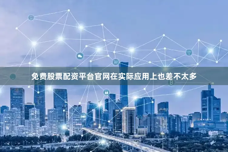免费股票配资平台官网在实际应用上也差不太多