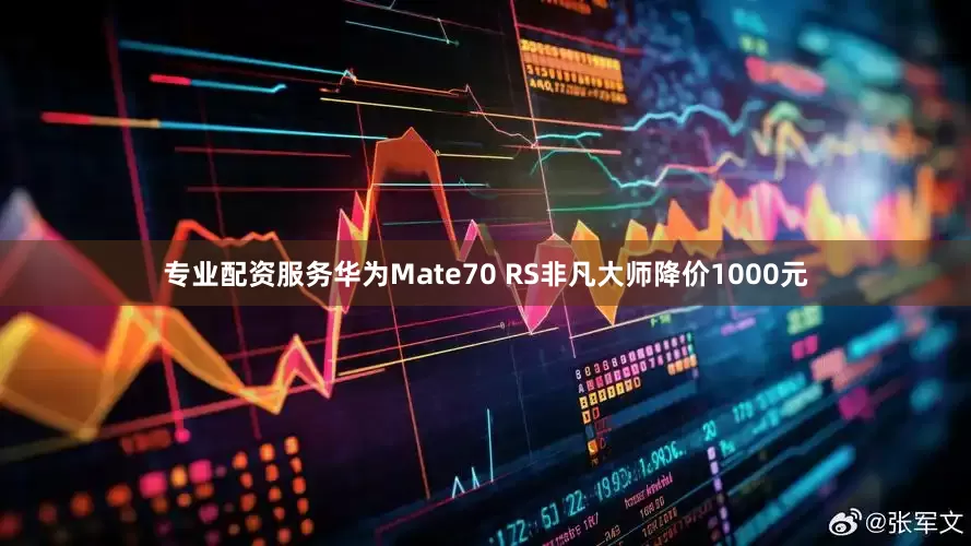 专业配资服务华为Mate70 RS非凡大师降价1000元