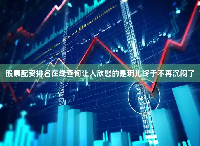 股票配资排名在线查询让人欣慰的是玥儿终于不再沉闷了